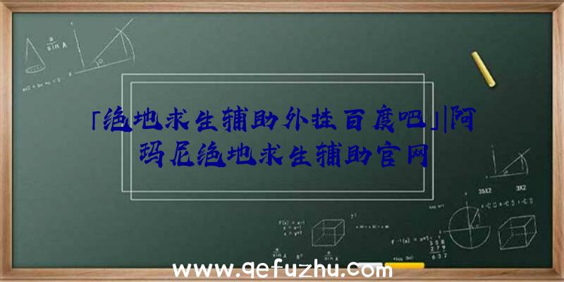 「绝地求生辅助外挂百度吧」|阿玛尼绝地求生辅助官网